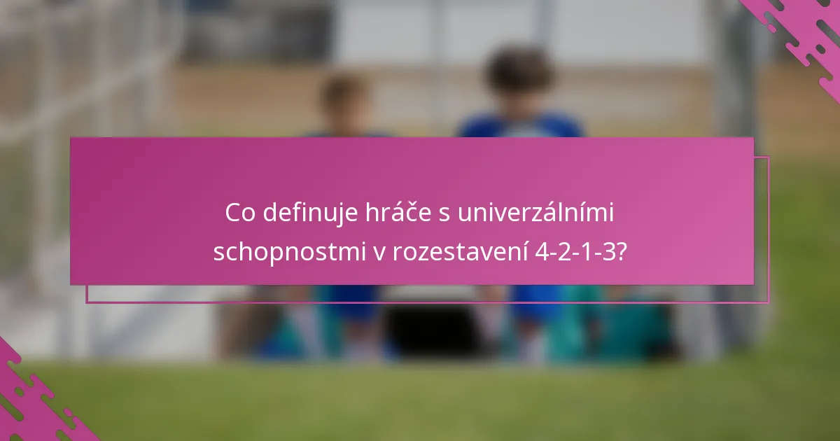 Co definuje hráče s univerzálními schopnostmi v rozestavení 4-2-1-3?