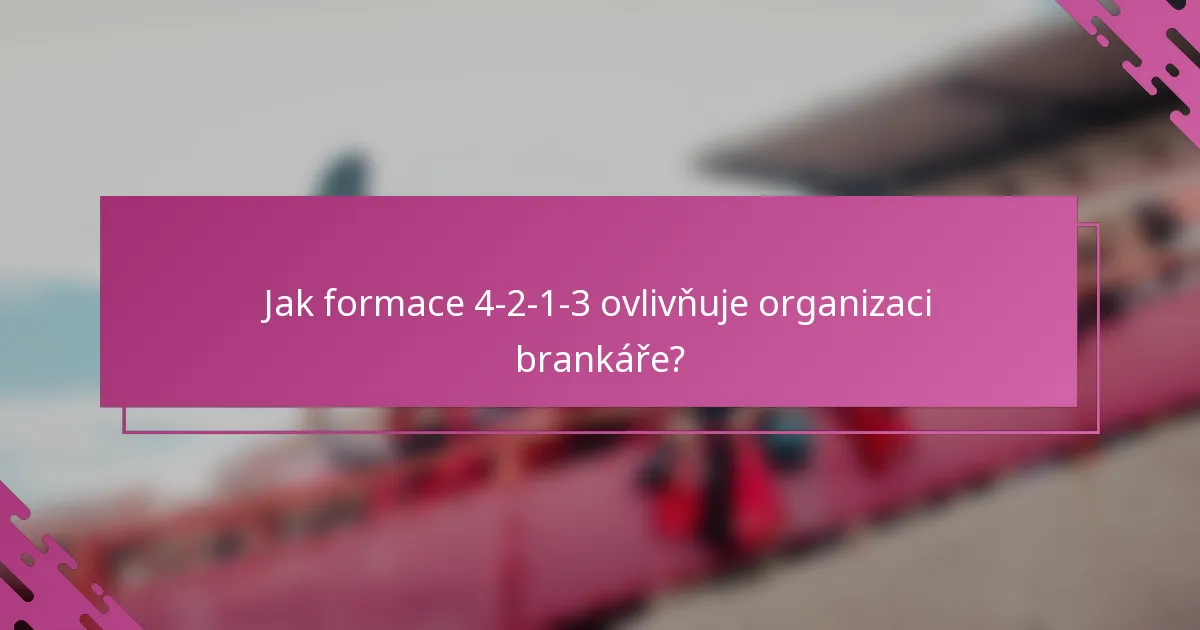 Jak formace 4-2-1-3 ovlivňuje organizaci brankáře?