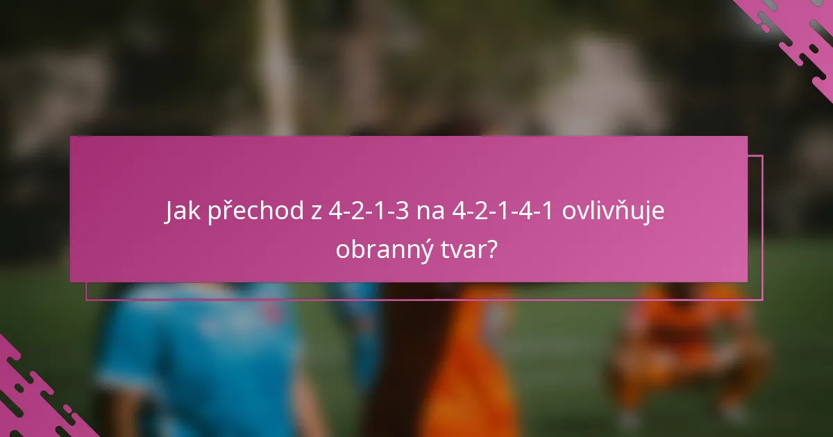 Jak přechod z 4-2-1-3 na 4-2-1-4-1 ovlivňuje obranný tvar?