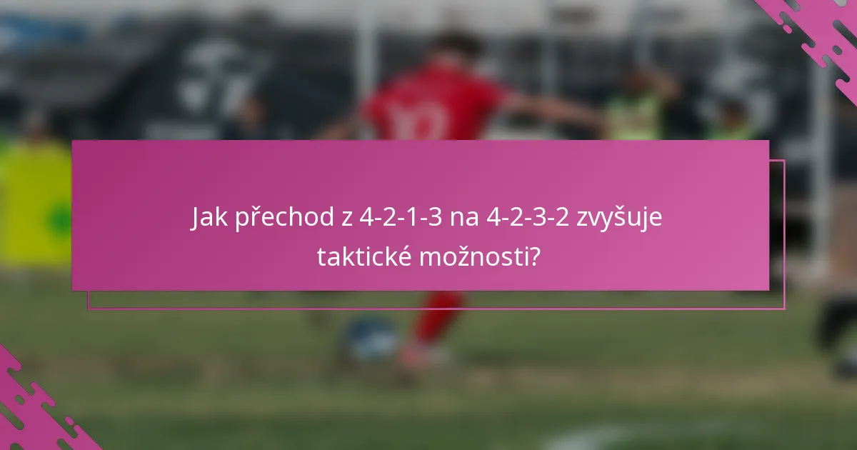 Jak přechod z 4-2-1-3 na 4-2-3-2 zvyšuje taktické možnosti?