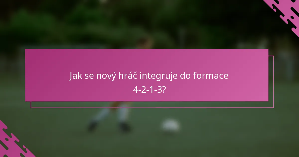 Jak se nový hráč integruje do formace 4-2-1-3?