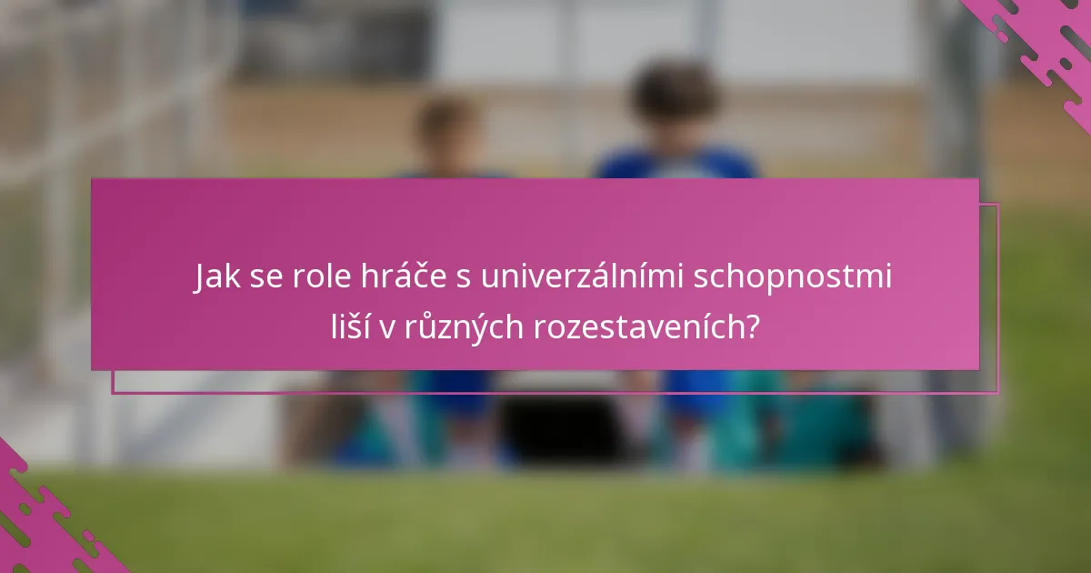 Jak se role hráče s univerzálními schopnostmi liší v různých rozestaveních?
