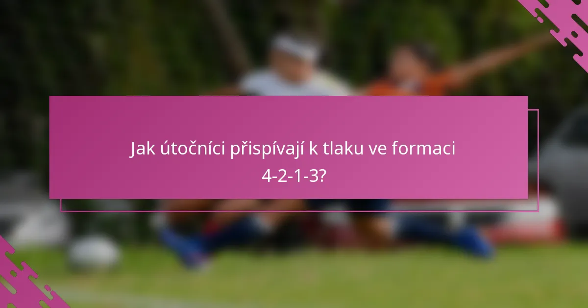 Jak útočníci přispívají k tlaku ve formaci 4-2-1-3?