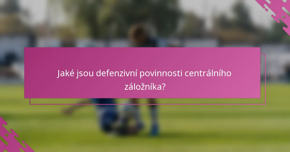 Jaké jsou defenzivní povinnosti centrálního záložníka?