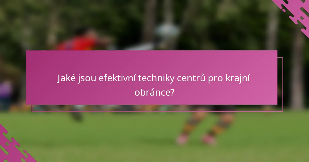 Jaké jsou efektivní techniky centrů pro krajní obránce?