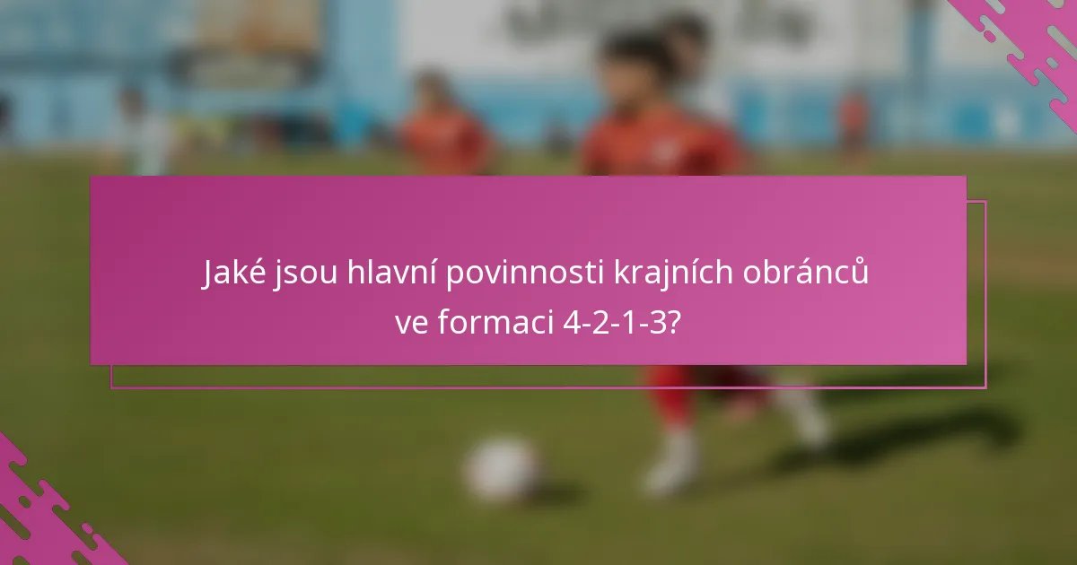 Jaké jsou hlavní povinnosti krajních obránců ve formaci 4-2-1-3?