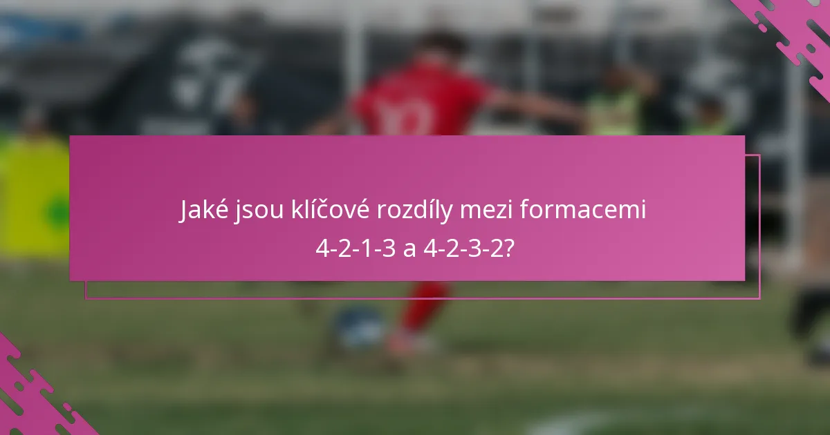 Jaké jsou klíčové rozdíly mezi formacemi 4-2-1-3 a 4-2-3-2?