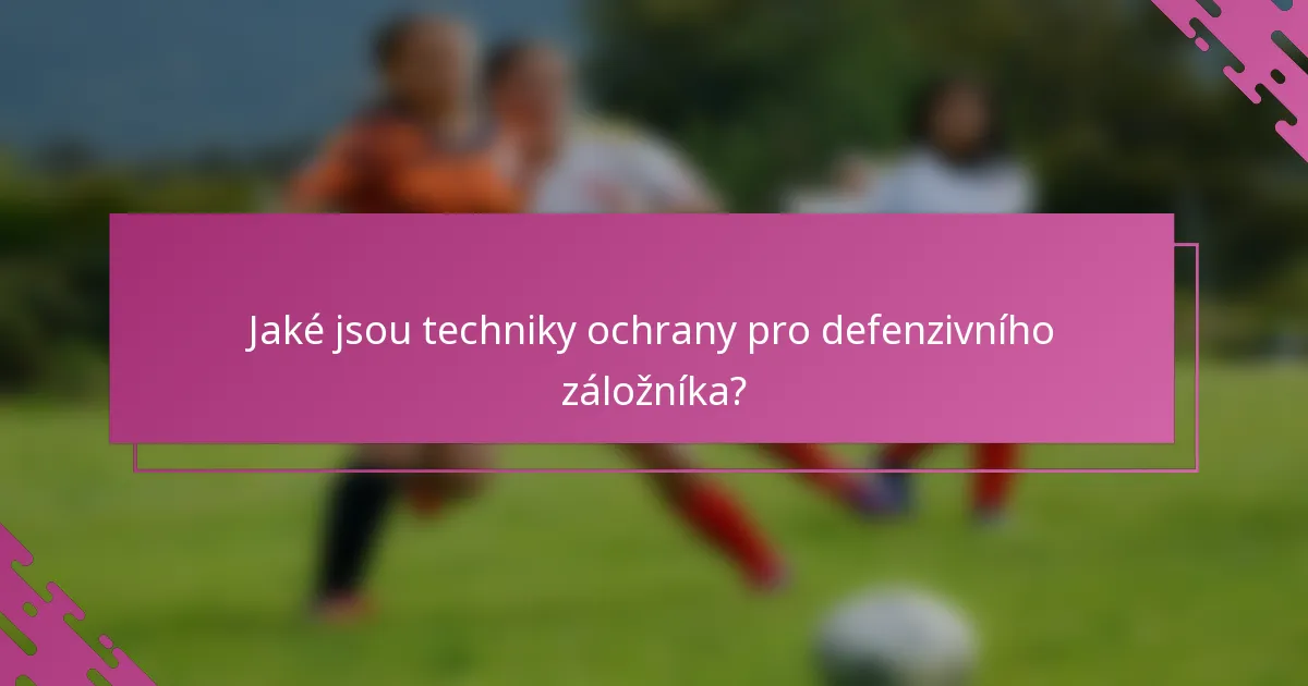 Jaké jsou techniky ochrany pro defenzivního záložníka?