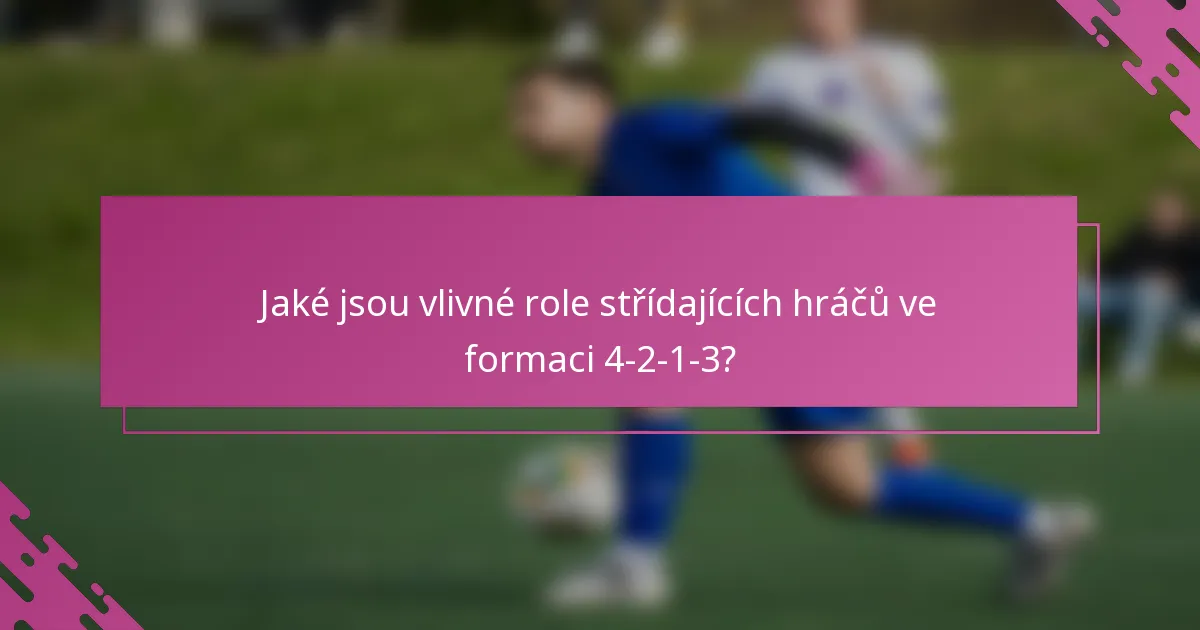 Jaké jsou vlivné role střídajících hráčů ve formaci 4-2-1-3?