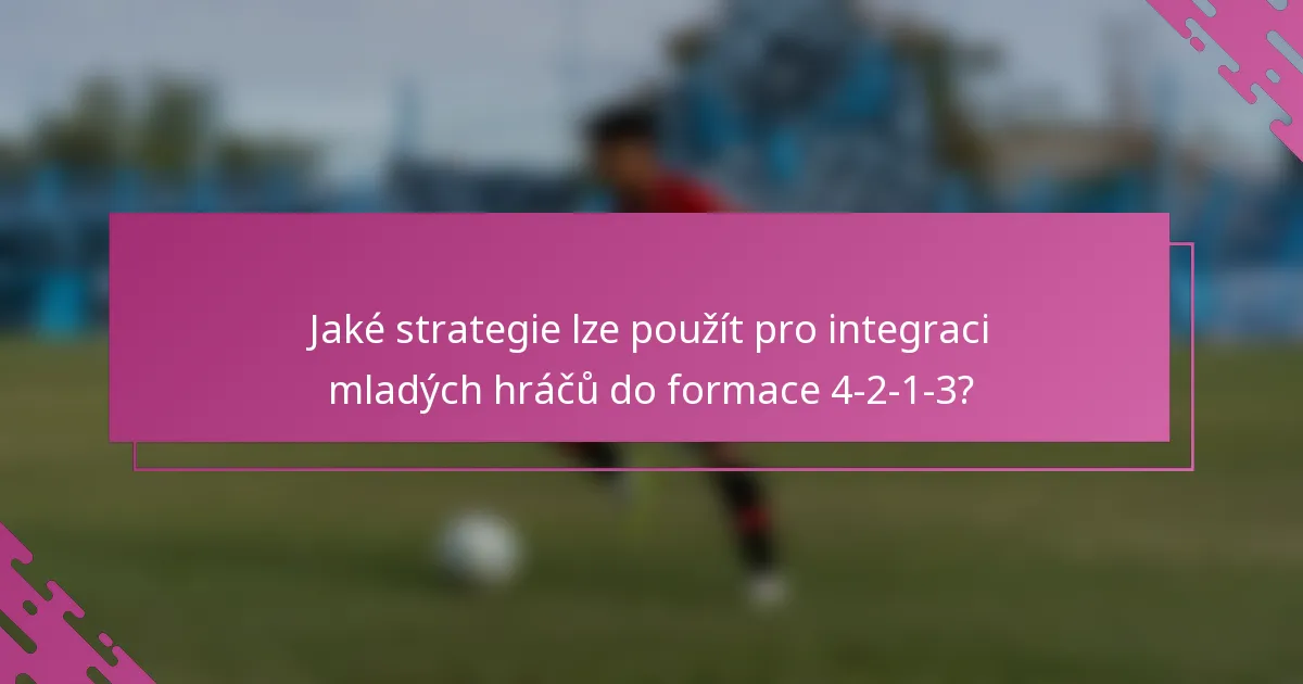 Jaké strategie lze použít pro integraci mladých hráčů do formace 4-2-1-3?