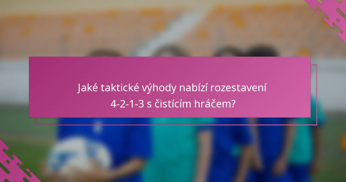 Jaké taktické výhody nabízí rozestavení 4-2-1-3 s čistícím hráčem?