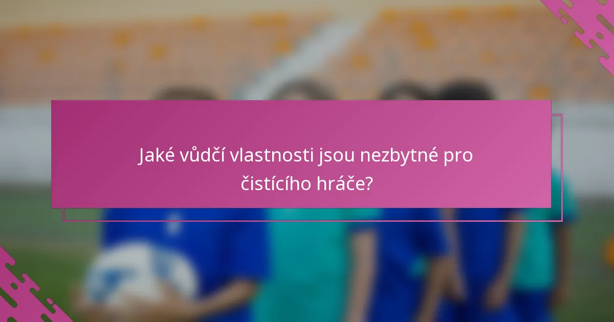 Jaké vůdčí vlastnosti jsou nezbytné pro čistícího hráče?