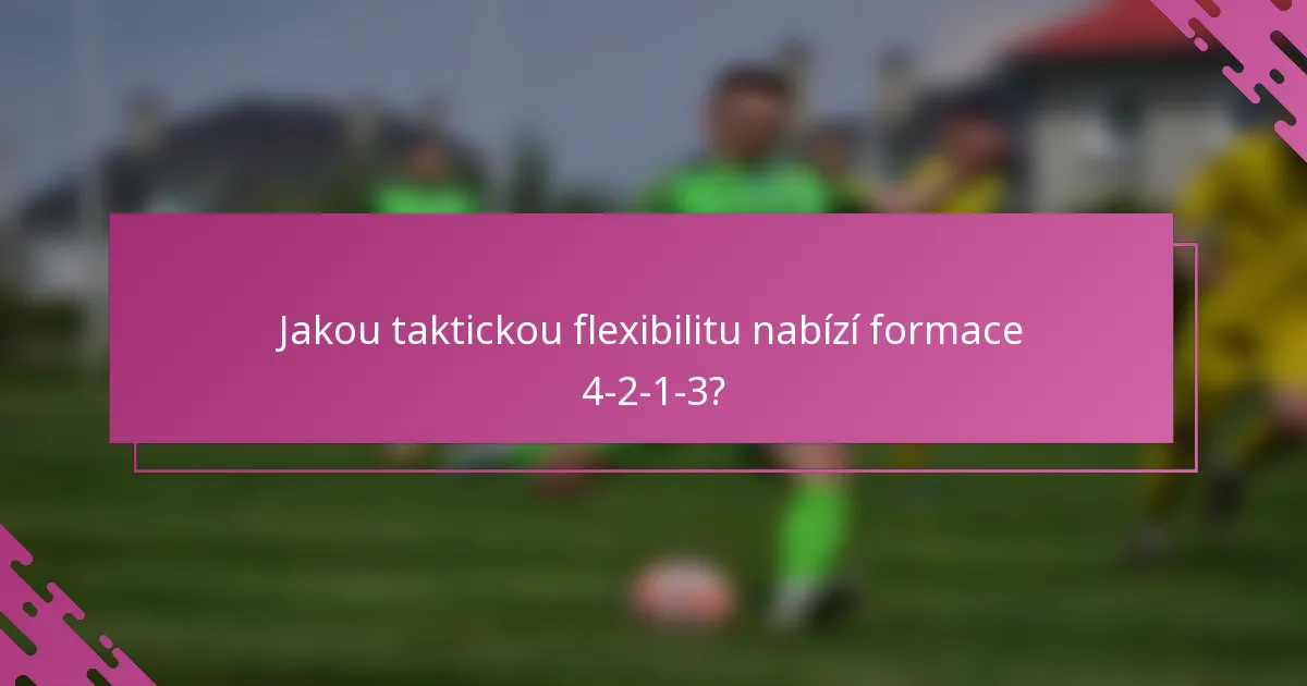 Jakou taktickou flexibilitu nabízí formace 4-2-1-3?